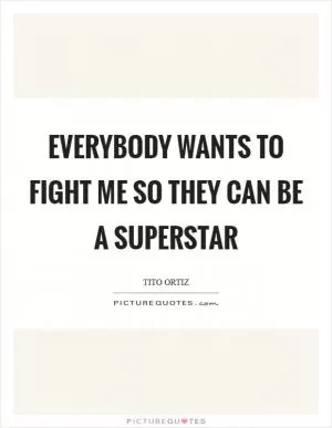 Everybody wants to fight me so they can be a superstar Picture Quote #1