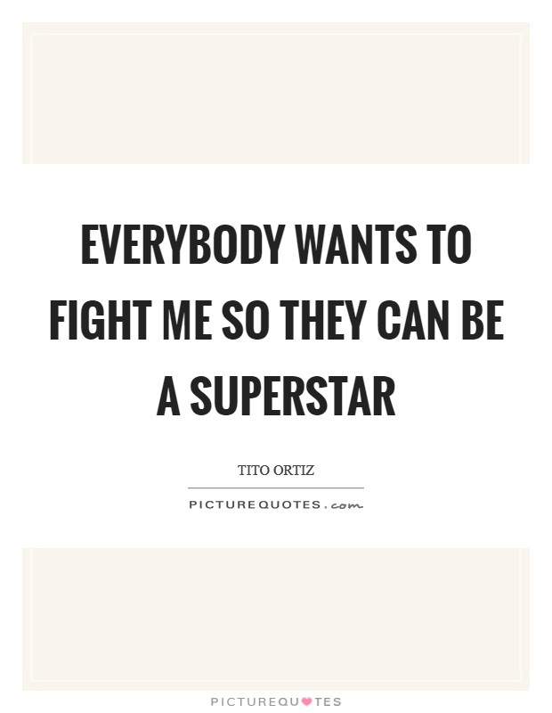 Everybody wants to fight me so they can be a superstar Picture Quote #1