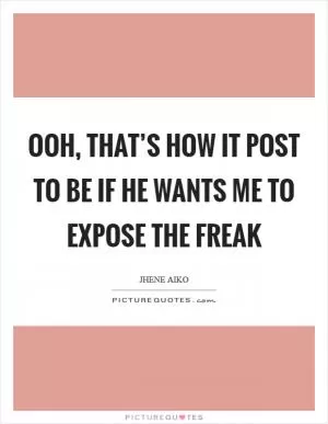 Ooh, that’s how it post to be If he wants me to expose the freak Picture Quote #1