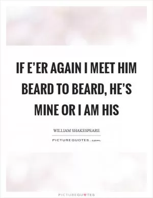 If e’er again I meet him beard to beard, he’s mine or I am his Picture Quote #1