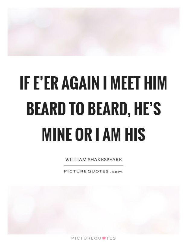 If e'er again I meet him beard to beard, he's mine or I am his Picture Quote #1