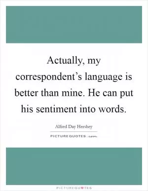 Actually, my correspondent’s language is better than mine. He can put his sentiment into words Picture Quote #1