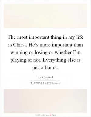 The most important thing in my life is Christ. He’s more important than winning or losing or whether I’m playing or not. Everything else is just a bonus Picture Quote #1