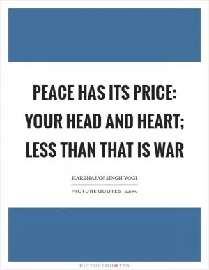 Peace has its price: your head and heart; less than that is war Picture Quote #1