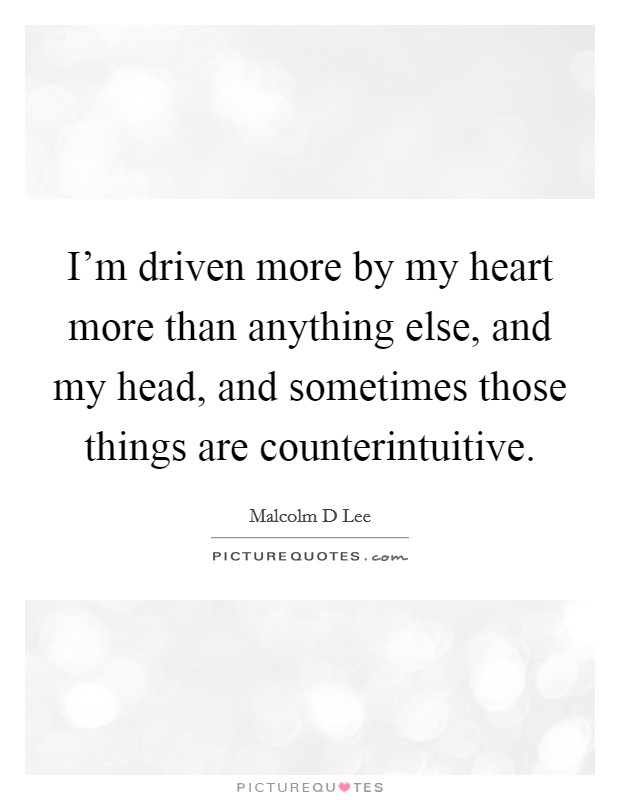 I'm driven more by my heart more than anything else, and my head, and sometimes those things are counterintuitive. Picture Quote #1