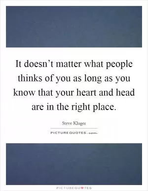 It doesn’t matter what people thinks of you as long as you know that your heart and head are in the right place Picture Quote #1