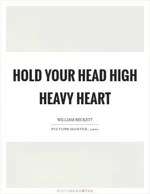 Hold your head high heavy heart Picture Quote #1