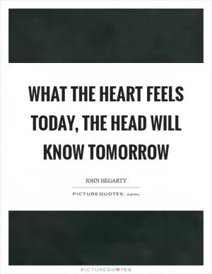 What the heart feels today, the head will know tomorrow Picture Quote #1