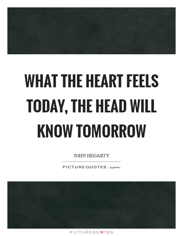 What the heart feels today, the head will know tomorrow Picture Quote #1