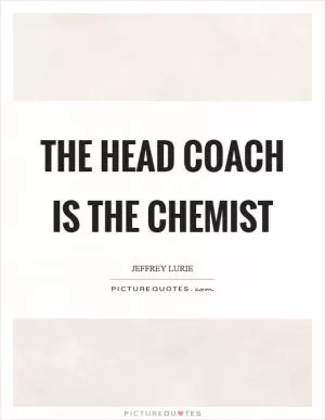 The head coach is the chemist Picture Quote #1