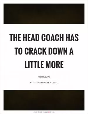 The head coach has to crack down a little more Picture Quote #1