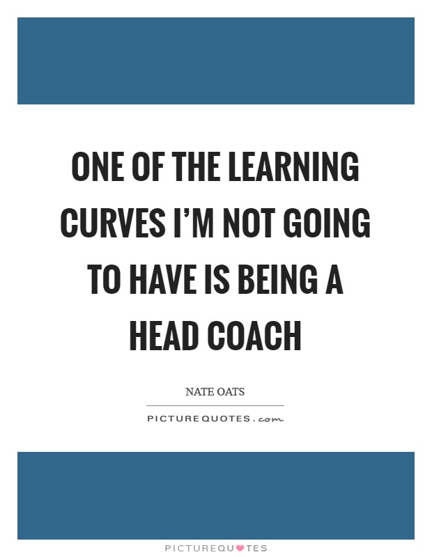 One of the learning curves I'm not going to have is being a head coach Picture Quote #1
