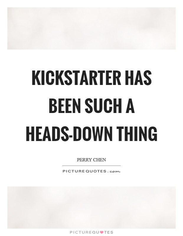 Kickstarter has been such a heads-down thing Picture Quote #1