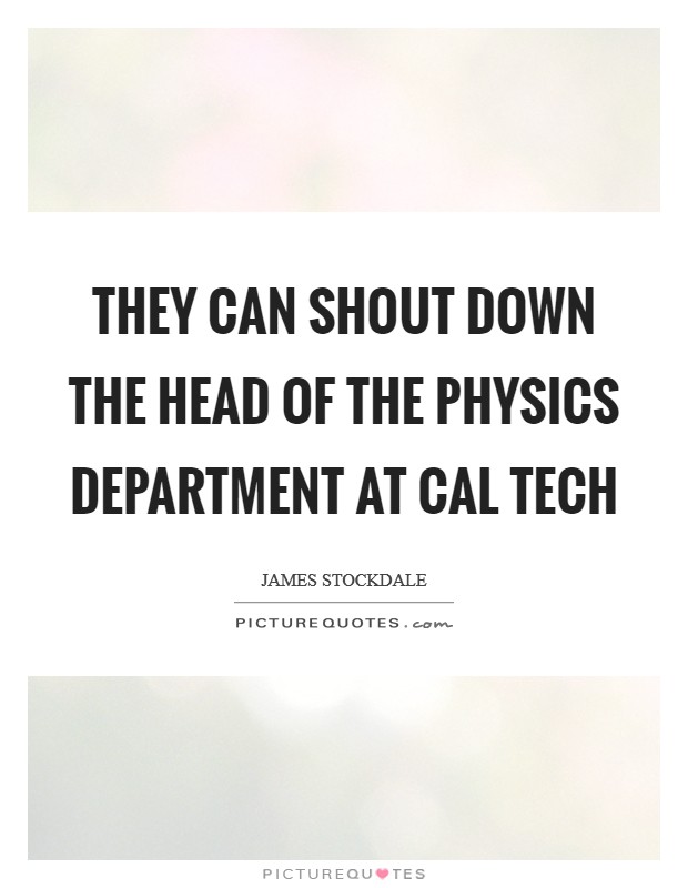 They can shout down the head of the physics department at Cal Tech Picture Quote #1