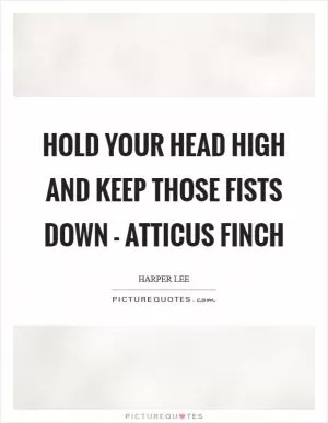 Hold your head high and keep those fists down - Atticus Finch Picture Quote #1