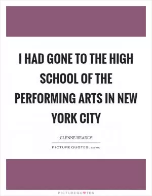 I had gone to the High School of the Performing Arts in New York City Picture Quote #1
