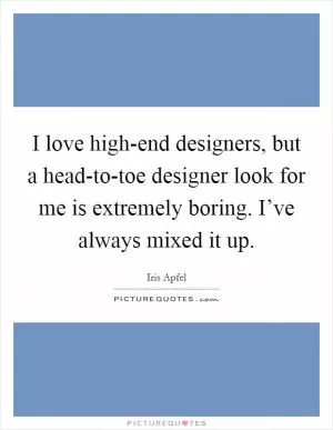 I love high-end designers, but a head-to-toe designer look for me is extremely boring. I’ve always mixed it up Picture Quote #1