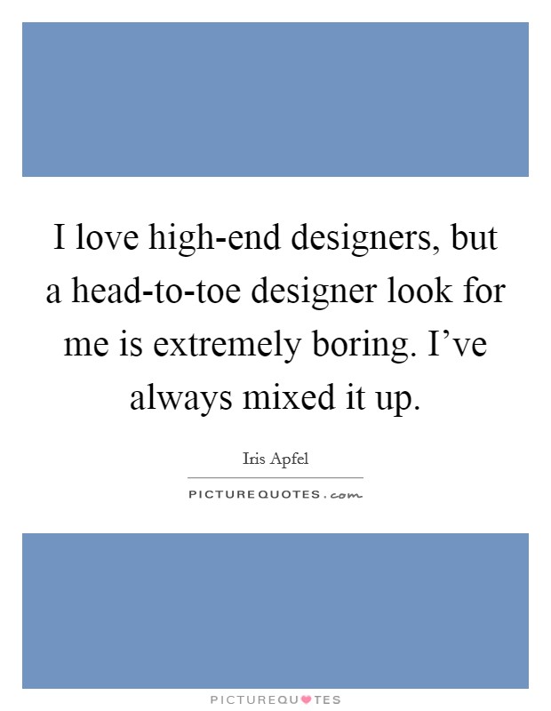 I love high-end designers, but a head-to-toe designer look for me is extremely boring. I've always mixed it up. Picture Quote #1