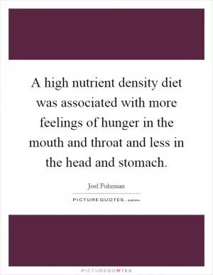 A high nutrient density diet was associated with more feelings of hunger in the mouth and throat and less in the head and stomach Picture Quote #1