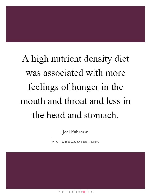A high nutrient density diet was associated with more feelings of hunger in the mouth and throat and less in the head and stomach. Picture Quote #1