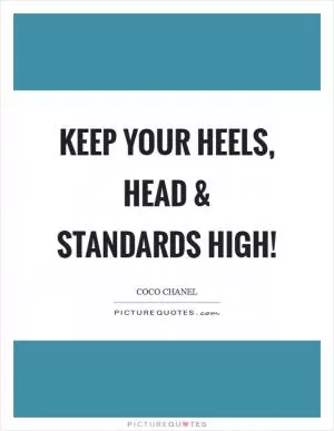 Keep your heels, head and standards high! Picture Quote #1