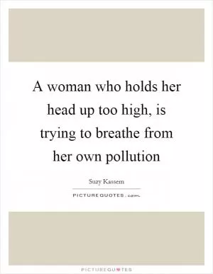 A woman who holds her head up too high, is trying to breathe from her own pollution Picture Quote #1