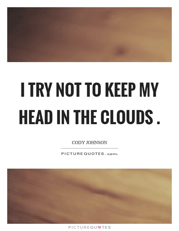 I try not to keep my head in the clouds . Picture Quote #1