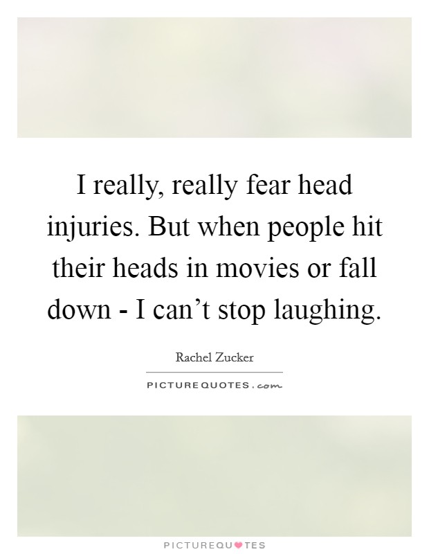 I really, really fear head injuries. But when people hit their heads in movies or fall down - I can't stop laughing. Picture Quote #1