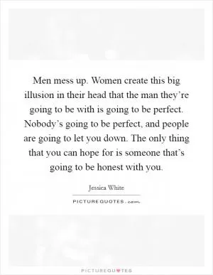 Men mess up. Women create this big illusion in their head that the man they’re going to be with is going to be perfect. Nobody’s going to be perfect, and people are going to let you down. The only thing that you can hope for is someone that’s going to be honest with you Picture Quote #1