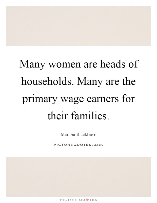 Many women are heads of households. Many are the primary wage earners for their families. Picture Quote #1
