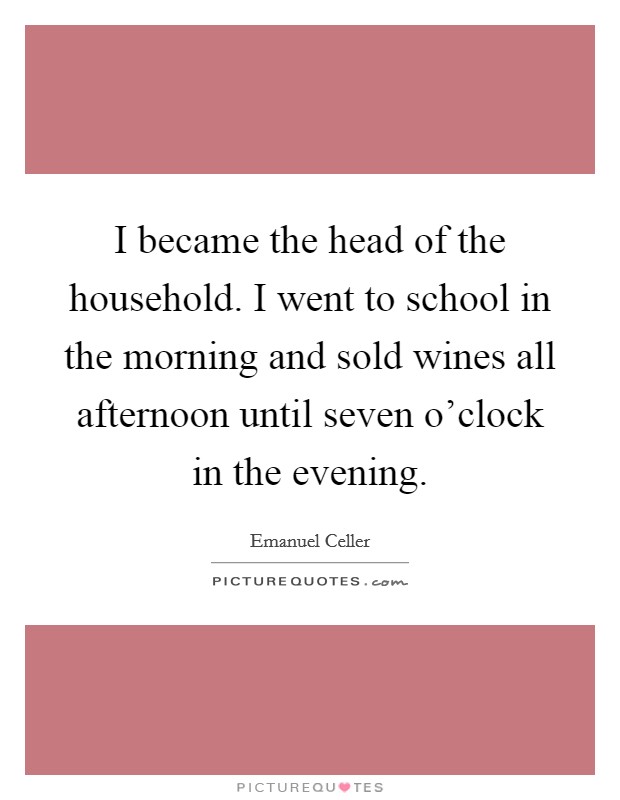 I became the head of the household. I went to school in the morning and sold wines all afternoon until seven o'clock in the evening. Picture Quote #1