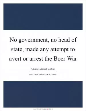 No government, no head of state, made any attempt to avert or arrest the Boer War Picture Quote #1
