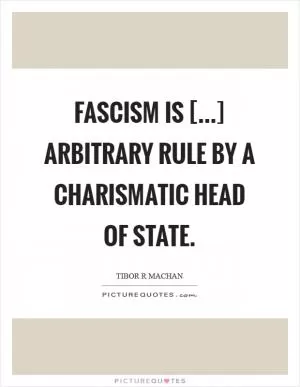 Fascism is [...] arbitrary rule by a charismatic head of state Picture Quote #1