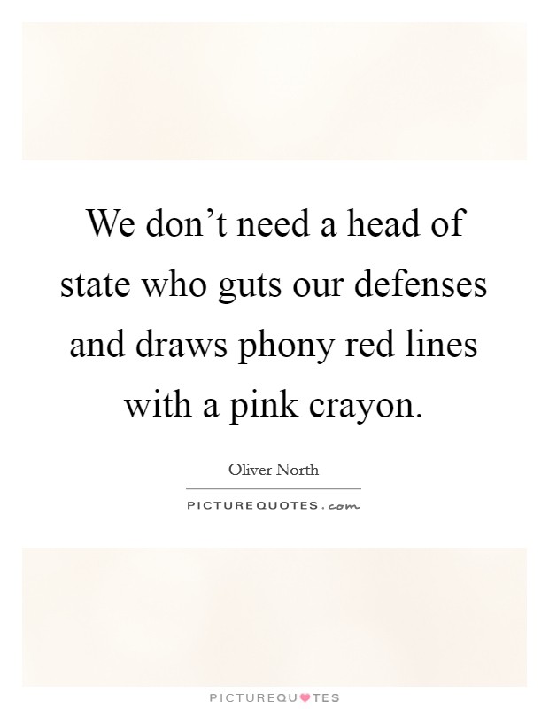 We don't need a head of state who guts our defenses and draws phony red lines with a pink crayon. Picture Quote #1