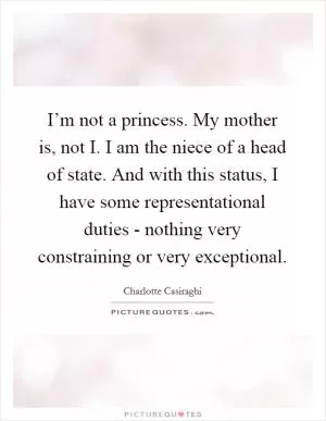 I’m not a princess. My mother is, not I. I am the niece of a head of state. And with this status, I have some representational duties - nothing very constraining or very exceptional Picture Quote #1