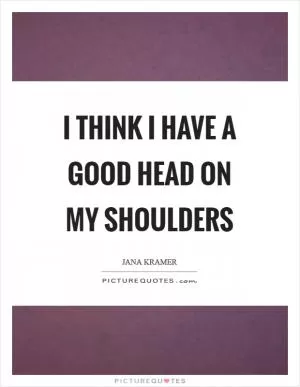 I think I have a good head on my shoulders Picture Quote #1