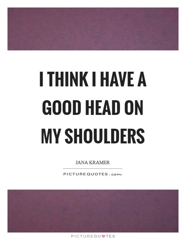 I think I have a good head on my shoulders Picture Quote #1