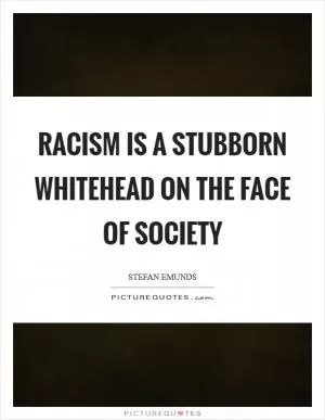 Racism is a stubborn whitehead on the face of society Picture Quote #1