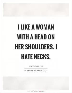 I like a woman with a head on her shoulders. I hate necks Picture Quote #1