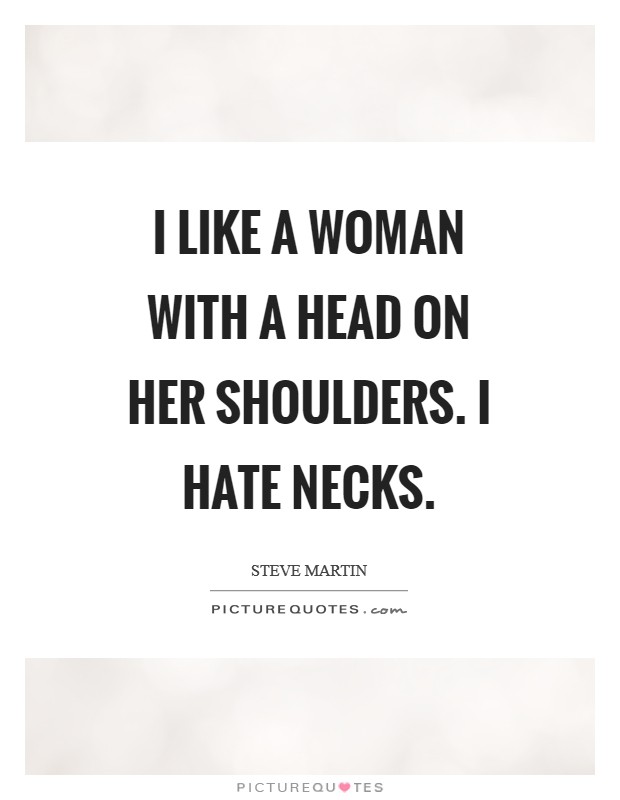 I like a woman with a head on her shoulders. I hate necks. Picture Quote #1