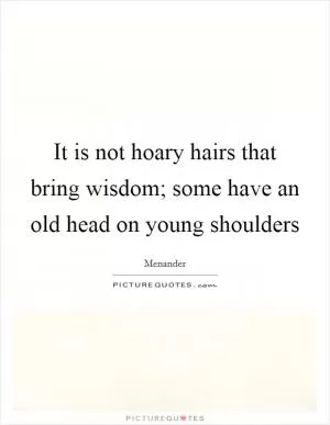 It is not hoary hairs that bring wisdom; some have an old head on young shoulders Picture Quote #1