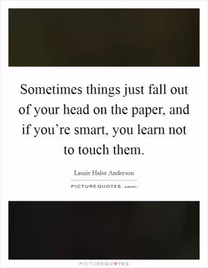Sometimes things just fall out of your head on the paper, and if you’re smart, you learn not to touch them Picture Quote #1