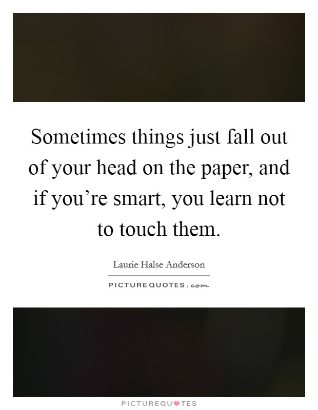 Sometimes things just fall out of your head on the paper, and if you're smart, you learn not to touch them. Picture Quote #1