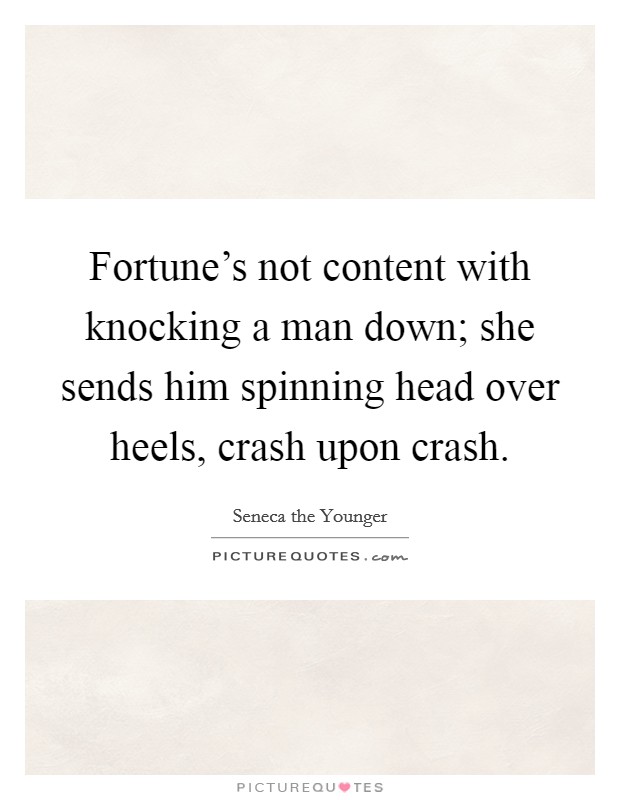 Fortune's not content with knocking a man down; she sends him spinning head over heels, crash upon crash. Picture Quote #1