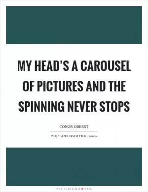 My head’s a carousel of pictures and The spinning never stops Picture Quote #1
