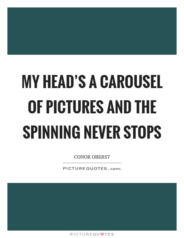 My head's a carousel of pictures and The spinning never stops Picture Quote #1