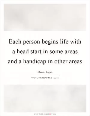 Each person begins life with a head start in some areas and a handicap in other areas Picture Quote #1