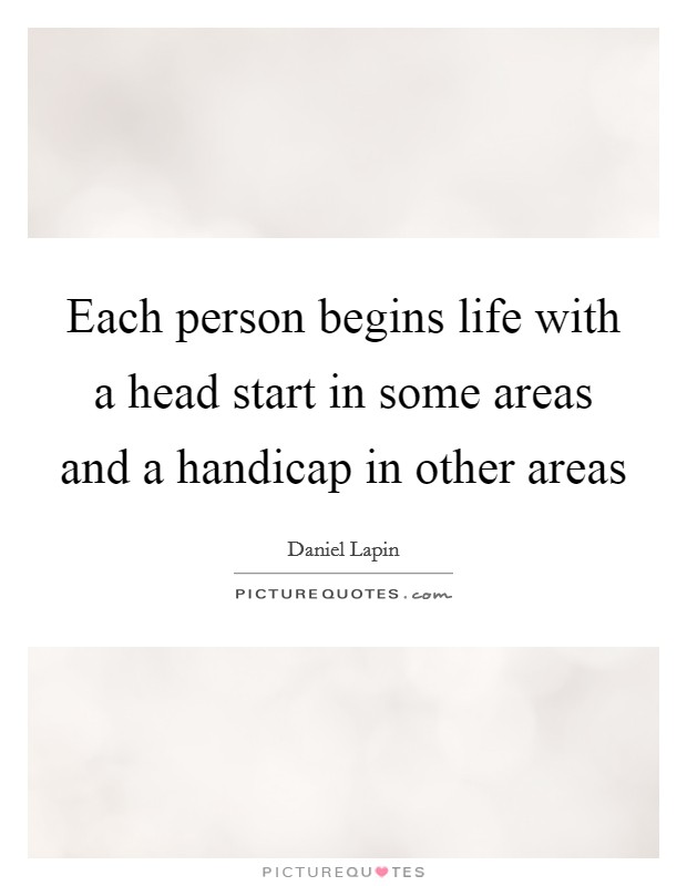 Each person begins life with a head start in some areas and a handicap in other areas Picture Quote #1