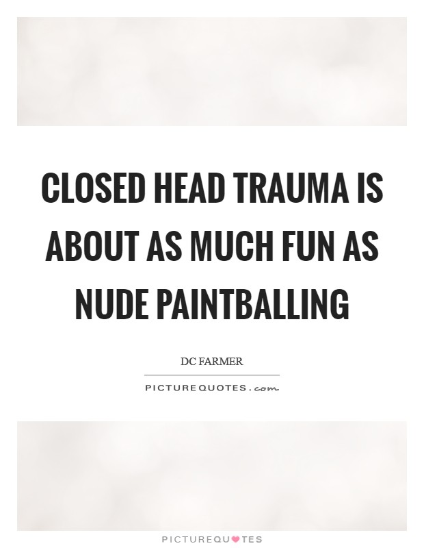 Closed head trauma is about as much fun as nude paintballing Picture Quote #1