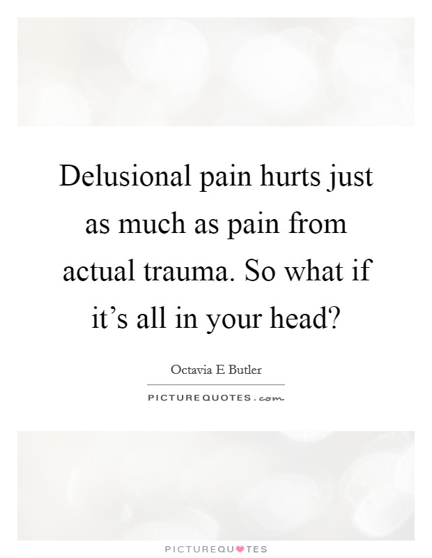 Delusional pain hurts just as much as pain from actual trauma. So what if it's all in your head? Picture Quote #1